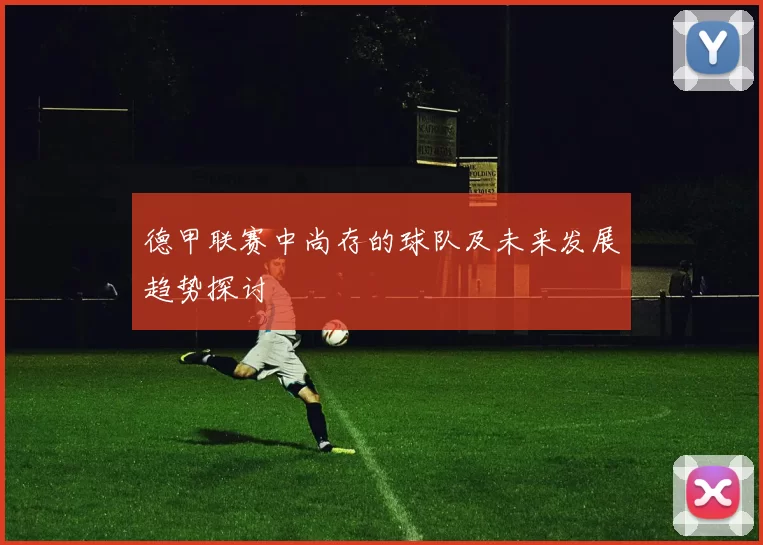 德甲联赛中尚存的球队及未来发展趋势探讨