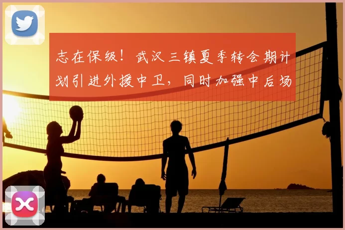 志在保级！武汉三镇夏季转会期计划引进外援中卫，同时加强中后场内援！_防守_防线_调整