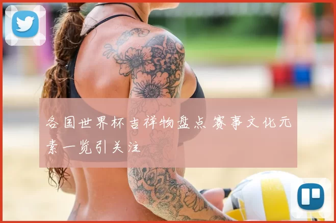 各国世界杯吉祥物盘点 赛事文化元素一览引关注