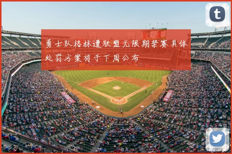 勇士队格林遭联盟无限期禁赛具体处罚方案将于下周公布