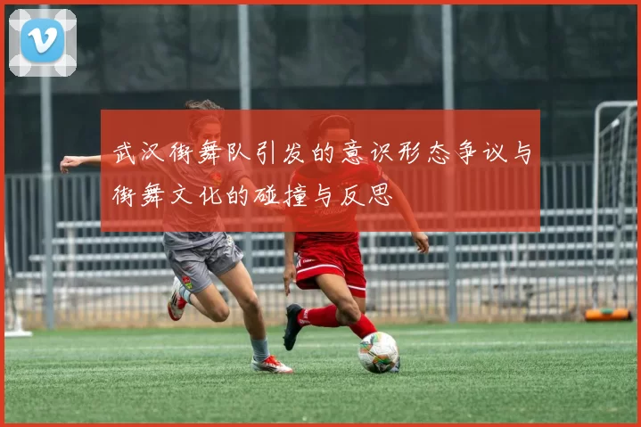 武汉街舞队引发的意识形态争议与街舞文化的碰撞与反思