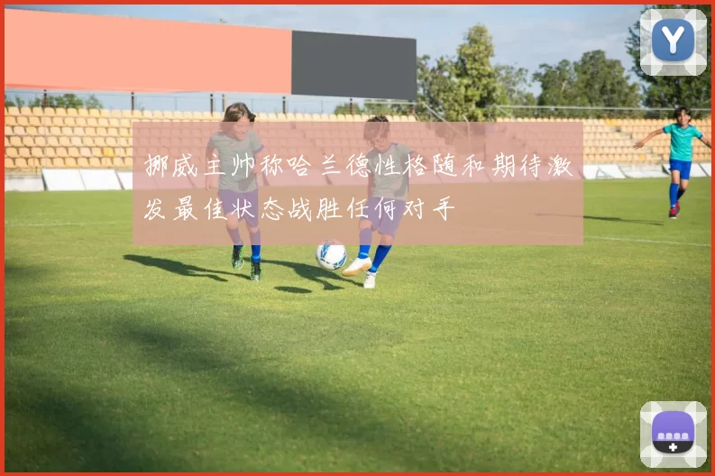 挪威主帅称哈兰德性格随和期待激发最佳状态战胜任何对手