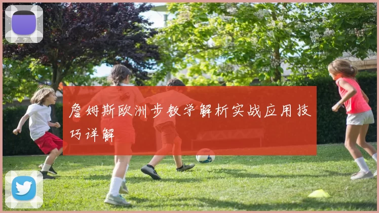 詹姆斯欧洲步教学解析实战应用技巧详解