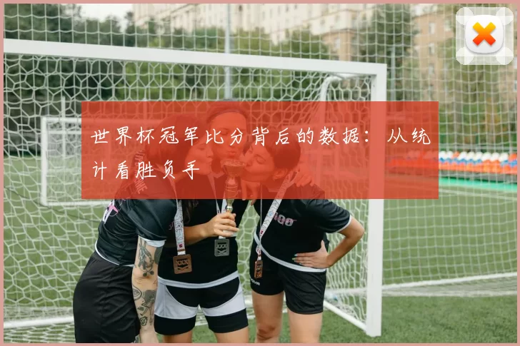 世界杯冠军比分背后的数据：从统计看胜负手