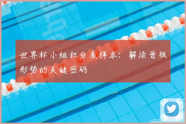 世界杯小组积分表样本:解读晋级形势的关键密码