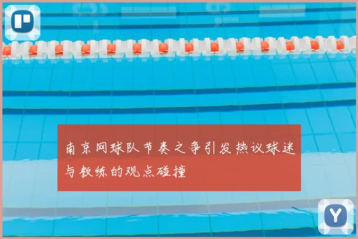 南京网球队节奏之争引发热议球迷与教练的观点碰撞