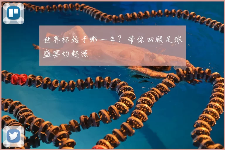 世界杯始于哪一年?带你回顾足球盛宴的起源