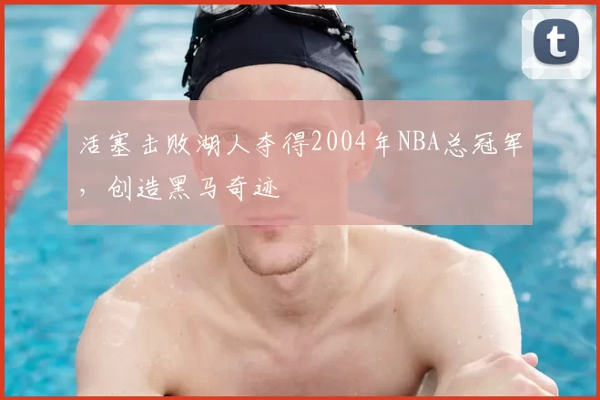 活塞击败湖人夺得2004年NBA总冠军，创造黑马奇迹