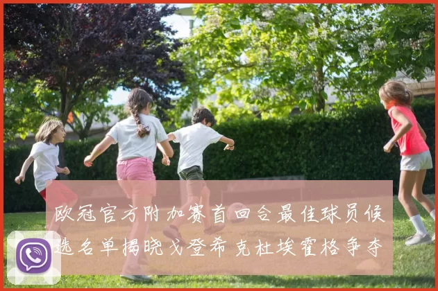 欧冠官方附加赛首回合最佳球员候选名单揭晓戈登希克杜埃霍格争夺荣誉