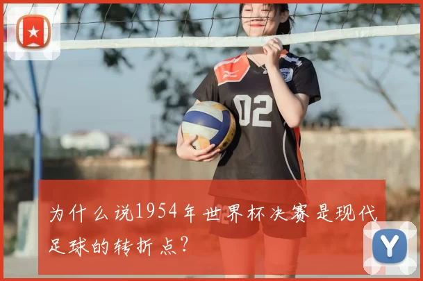 为什么说1954年世界杯决赛是现代足球的转折点？