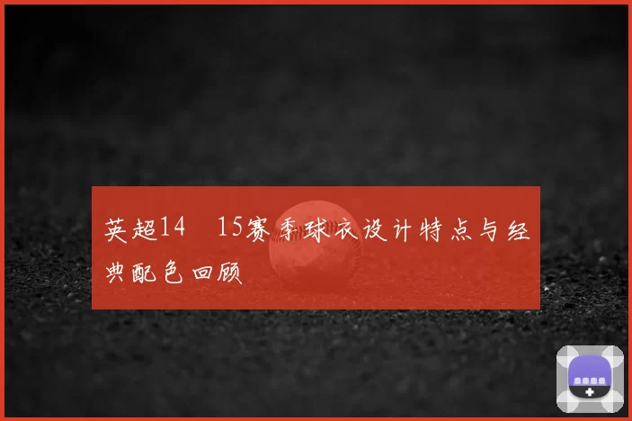 英超14–15赛季球衣设计特点与经典配色回顾