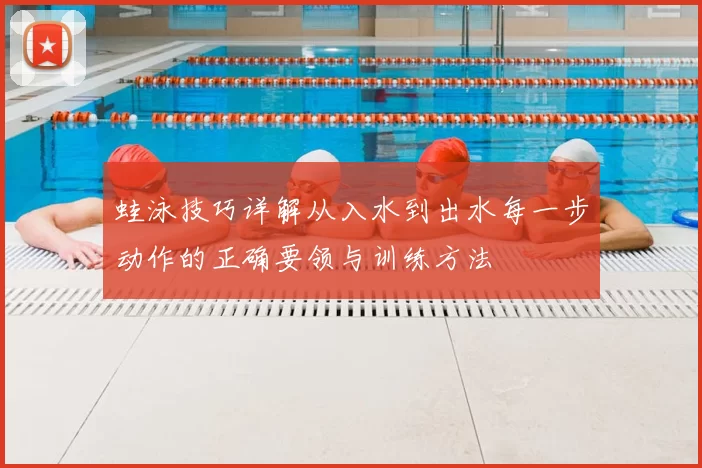 蛙泳技巧详解从入水到出水每一步动作的正确要领与训练方法