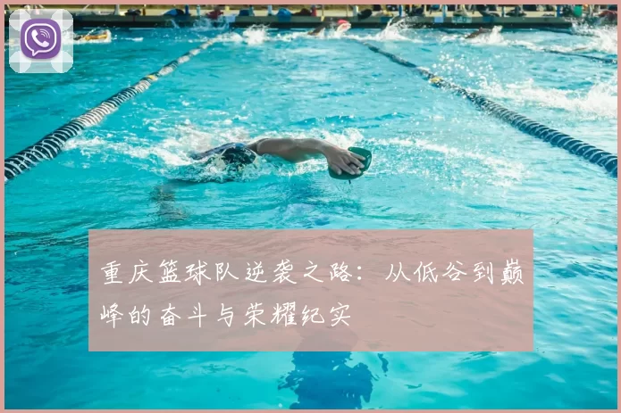 重庆篮球队逆袭之路：从低谷到巅峰的奋斗与荣耀纪实