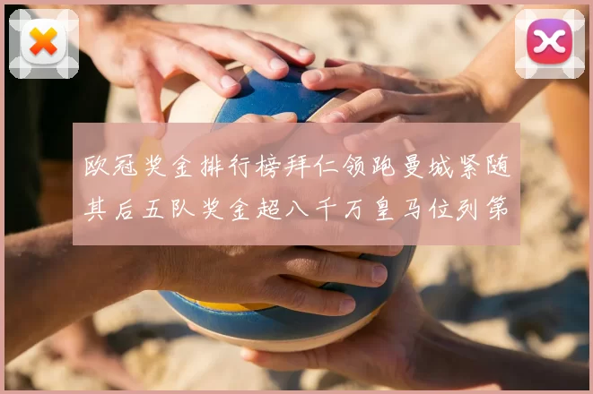 欧冠奖金排行榜拜仁领跑曼城紧随其后五队奖金超八千万皇马位列第六