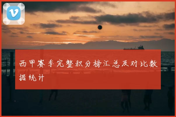 西甲赛季完整积分榜汇总及对比数据统计
