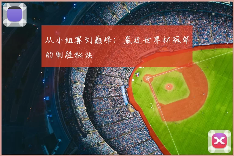 从小组赛到巅峰：最近世界杯冠军的制胜秘诀