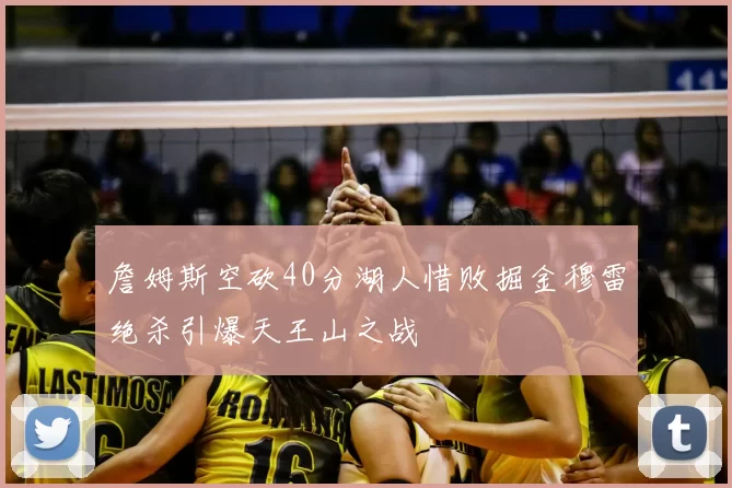 詹姆斯空砍40分湖人惜败掘金穆雷绝杀引爆天王山之战