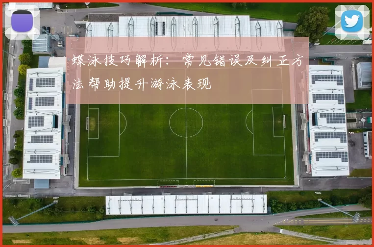 蝶泳技巧解析：常见错误及纠正方法帮助提升游泳表现