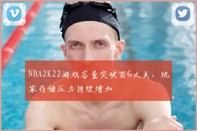 NBA2K22游戏容量突破百G大关，玩家存储压力持续增加