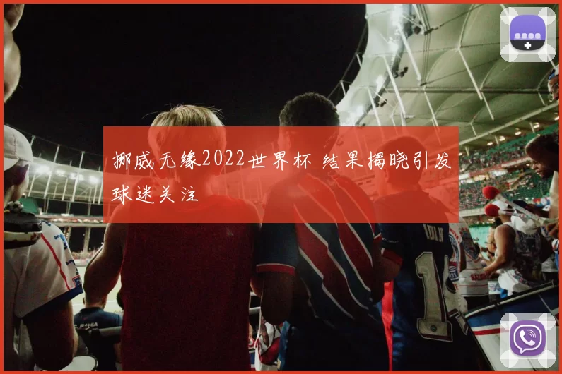 挪威无缘2022世界杯 结果揭晓引发球迷关注