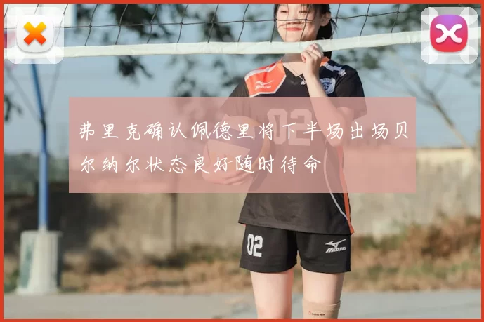 弗里克确认佩德里将下半场出场贝尔纳尔状态良好随时待命