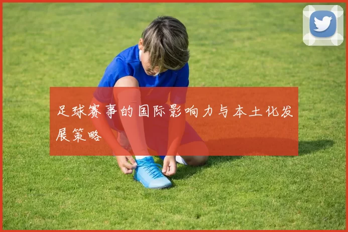 足球赛事的国际影响力与本土化发展策略