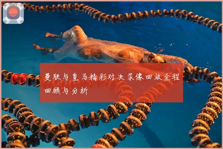 曼联与皇马精彩对决录像回放全程回顾与分析