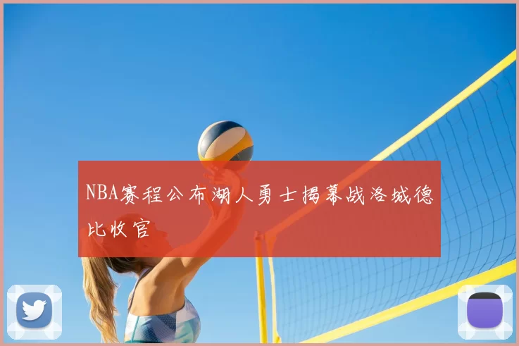 NBA赛程公布湖人勇士揭幕战洛城德比收官