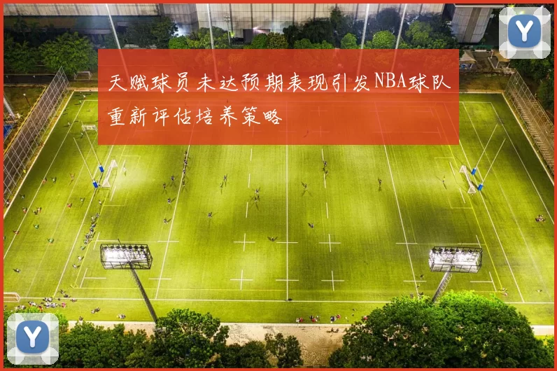天赋球员未达预期表现引发NBA球队重新评估培养策略