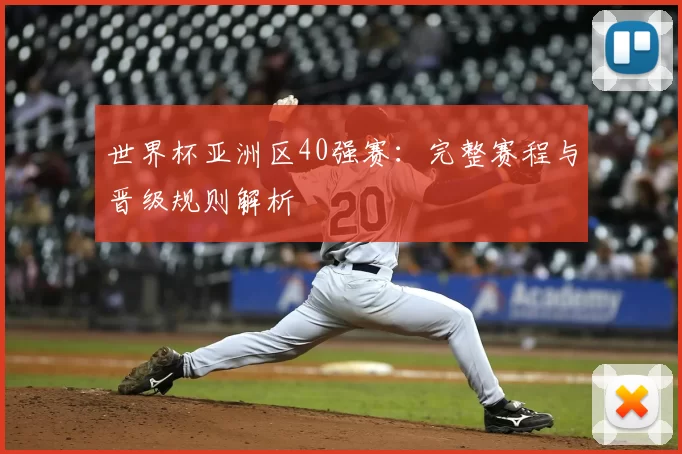 世界杯亚洲区40强赛:完整赛程与晋级规则解析