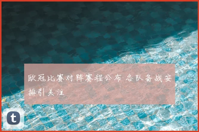 欧冠比赛对阵赛程公布 各队备战安排引关注