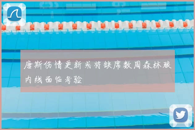 唐斯伤情更新或将缺席数周森林狼内线面临考验