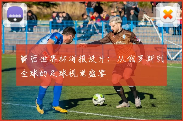 解密世界杯海报设计：从俄罗斯到全球的足球视觉盛宴