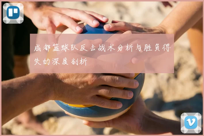 成都篮球队反击战术分析与胜负得失的深度剖析