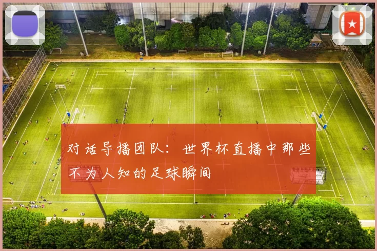 对话导播团队：世界杯直播中那些不为人知的足球瞬间