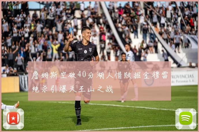 詹姆斯空砍40分湖人惜败掘金穆雷绝杀引爆天王山之战