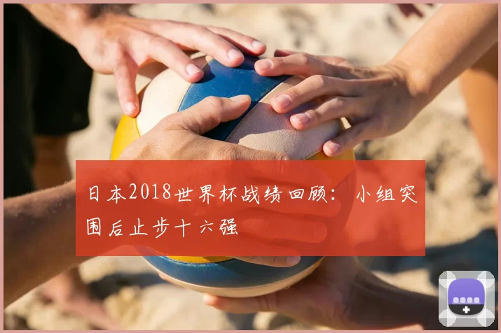 日本2018世界杯战绩回顾：小组突围后止步十六强