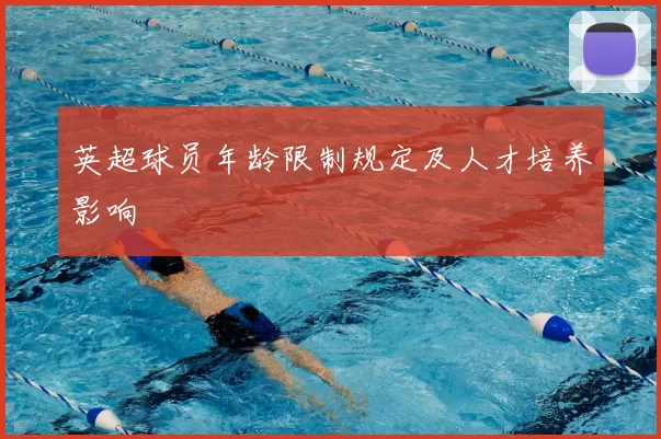 英超球员年龄限制规定及人才培养影响