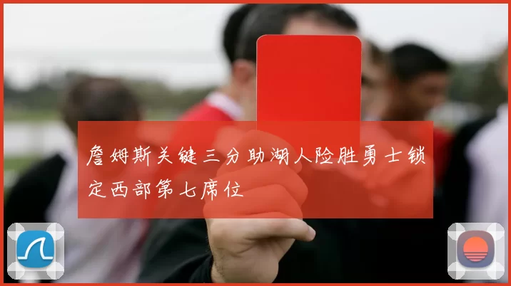 詹姆斯关键三分助湖人险胜勇士锁定西部第七席位