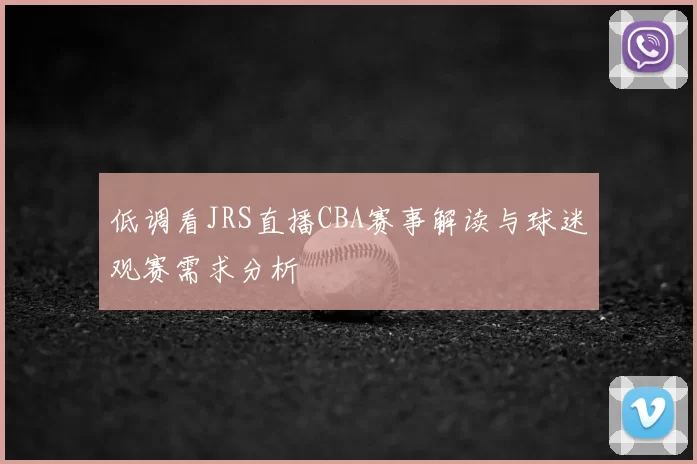 低调看JRS直播CBA赛事解读与球迷观赛需求分析