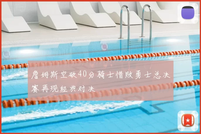 詹姆斯空砍40分骑士惜败勇士总决赛再现经典对决