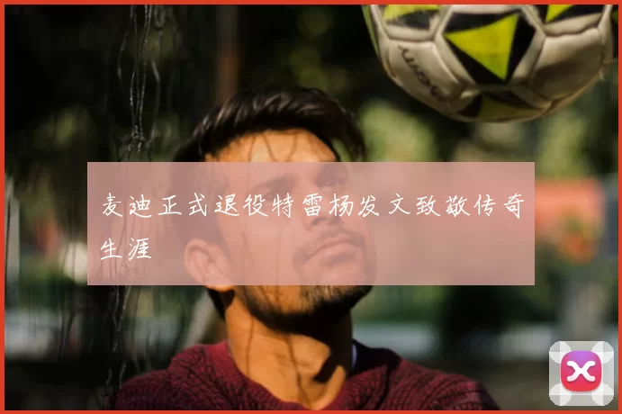 麦迪正式退役特雷杨发文致敬传奇生涯