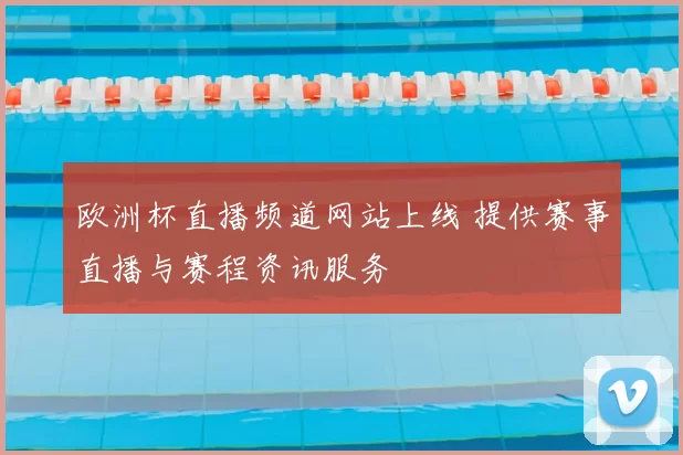 欧洲杯直播频道网站上线 提供赛事直播与赛程资讯服务