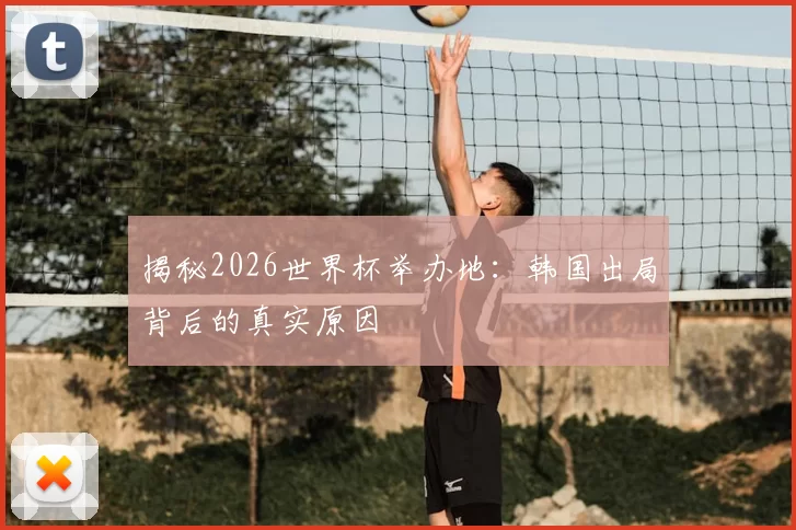 揭秘2026世界杯举办地:韩国出局背后的真实原因