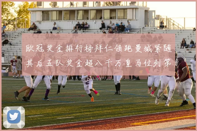 欧冠奖金排行榜拜仁领跑曼城紧随其后五队奖金超八千万皇马位列第六