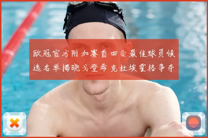 欧冠官方附加赛首回合最佳球员候选名单揭晓戈登希克杜埃霍格争夺荣誉