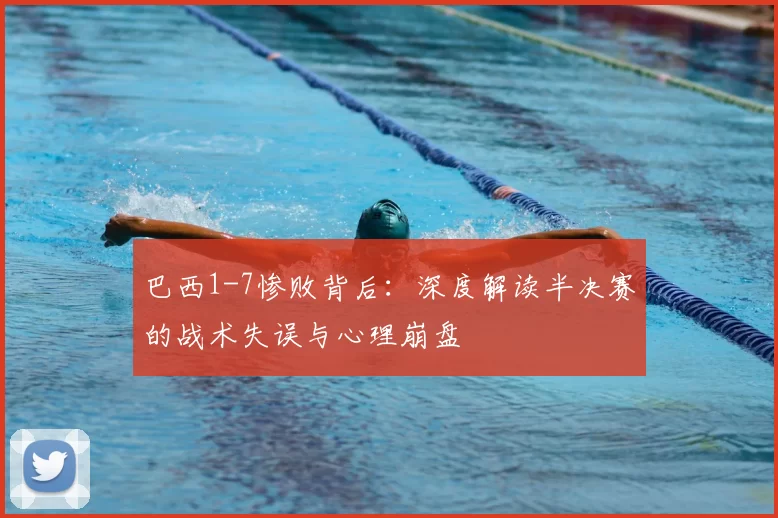 巴西1-7惨败背后：深度解读半决赛的战术失误与心理崩盘