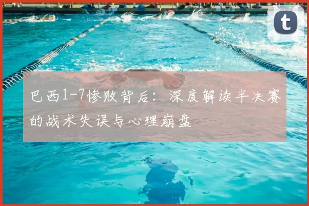 巴西1-7惨败背后：深度解读半决赛的战术失误与心理崩盘