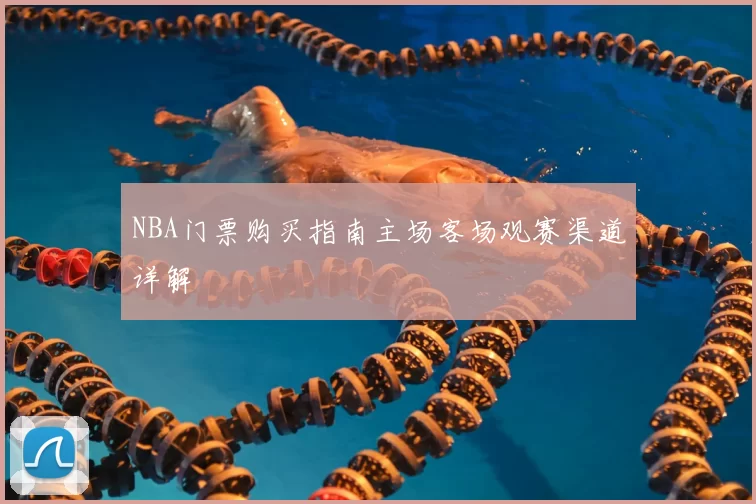 NBA门票购买指南主场客场观赛渠道详解