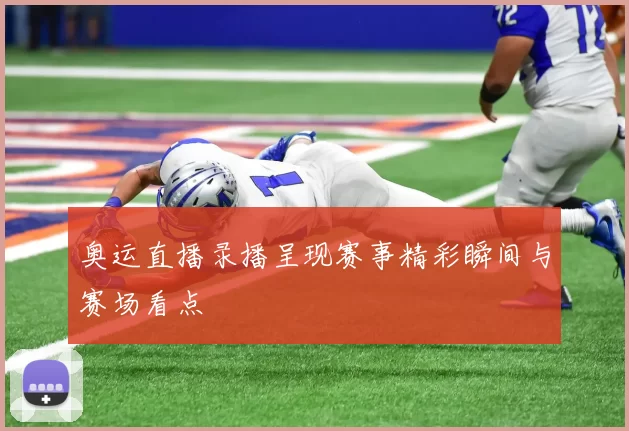 奥运直播录播呈现赛事精彩瞬间与赛场看点